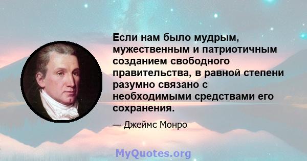 Если нам было мудрым, мужественным и патриотичным созданием свободного правительства, в равной степени разумно связано с необходимыми средствами его сохранения.