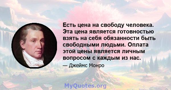 Есть цена на свободу человека. Эта цена является готовностью взять на себя обязанности быть свободными людьми. Оплата этой цены является личным вопросом с каждым из нас.