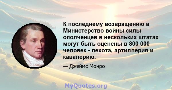 К последнему возвращению в Министерство войны силы ополченцев в нескольких штатах могут быть оценены в 800 000 человек - пехота, артиллерия и кавалерию.