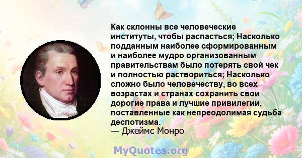 Как склонны все человеческие институты, чтобы распасться; Насколько подданным наиболее сформированным и наиболее мудро организованным правительствам было потерять свой чек и полностью раствориться; Насколько сложно было 