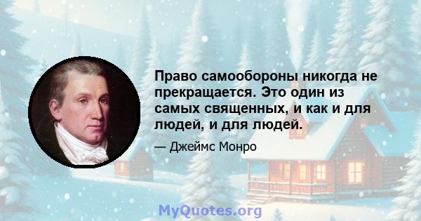 Право самообороны никогда не прекращается. Это один из самых священных, и как и для людей, и для людей.