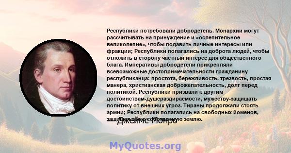 Республики потребовали добродетель. Монархии могут рассчитывать на принуждение и «ослепительное великолепие», чтобы подавить личные интересы или фракции; Республики полагались на доброта людей, чтобы отложить в сторону