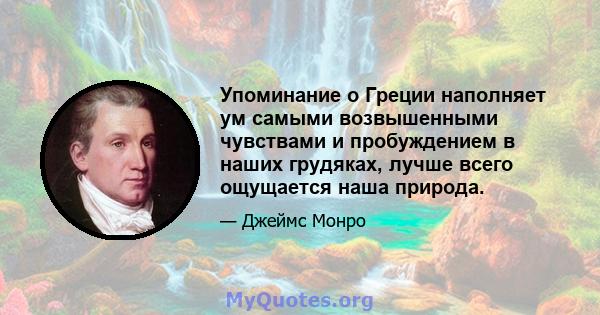 Упоминание о Греции наполняет ум самыми возвышенными чувствами и пробуждением в наших грудяках, лучше всего ощущается наша природа.