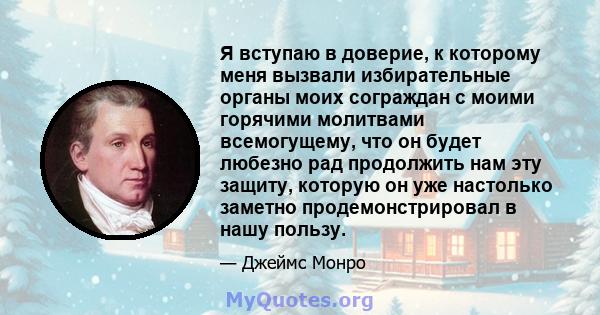 Я вступаю в доверие, к которому меня вызвали избирательные органы моих сограждан с моими горячими молитвами всемогущему, что он будет любезно рад продолжить нам эту защиту, которую он уже настолько заметно