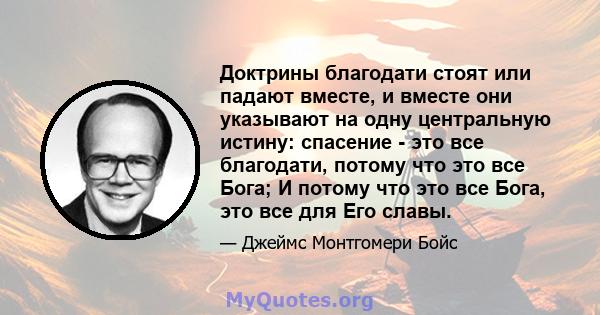 Доктрины благодати стоят или падают вместе, и вместе они указывают на одну центральную истину: спасение - это все благодати, потому что это все Бога; И потому что это все Бога, это все для Его славы.