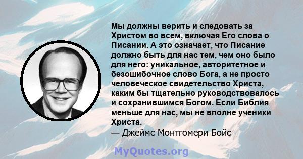 Мы должны верить и следовать за Христом во всем, включая Его слова о Писании. А это означает, что Писание должно быть для нас тем, чем оно было для него: уникальное, авторитетное и безошибочное слово Бога, а не просто