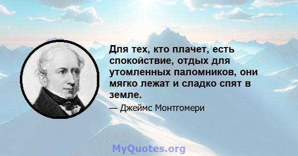 Для тех, кто плачет, есть спокойствие, отдых для утомленных паломников, они мягко лежат и сладко спят в земле.