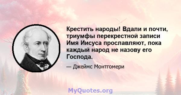 Крестить народы! Вдали и почти, триумфы перекрестной записи Имя Иисуса прославляют, пока каждый народ не назову его Господа.