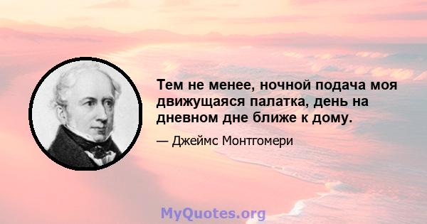 Тем не менее, ночной подача моя движущаяся палатка, день на дневном дне ближе к дому.