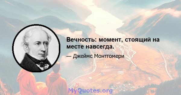 Вечность: момент, стоящий на месте навсегда.