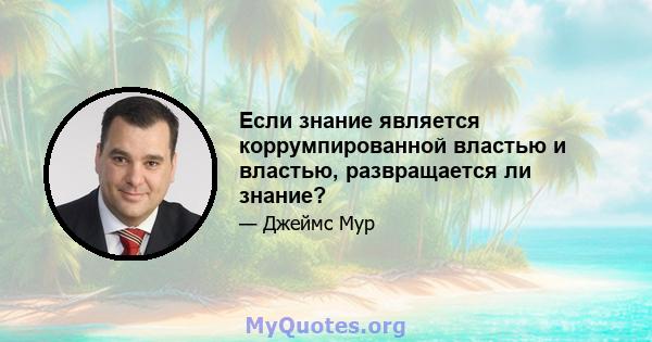 Если знание является коррумпированной властью и властью, развращается ли знание?