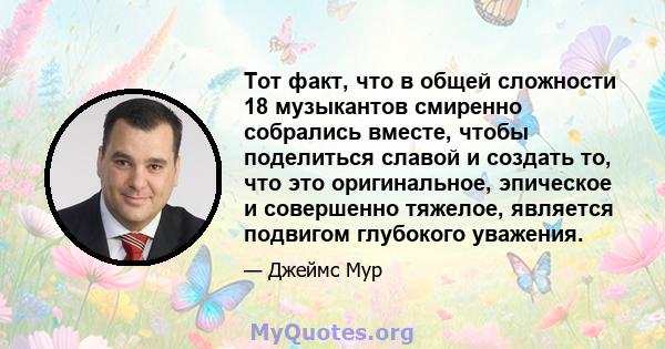 Тот факт, что в общей сложности 18 музыкантов смиренно собрались вместе, чтобы поделиться славой и создать то, что это оригинальное, эпическое и совершенно тяжелое, является подвигом глубокого уважения.