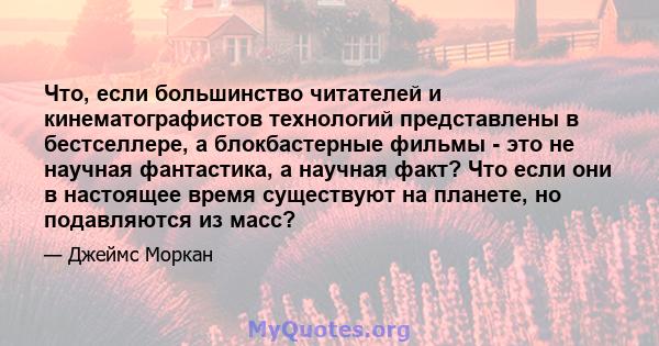 Что, если большинство читателей и кинематографистов технологий представлены в бестселлере, а блокбастерные фильмы - это не научная фантастика, а научная факт? Что если они в настоящее время существуют на планете, но