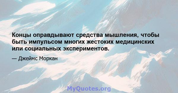 Концы оправдывают средства мышления, чтобы быть импульсом многих жестоких медицинских или социальных экспериментов.