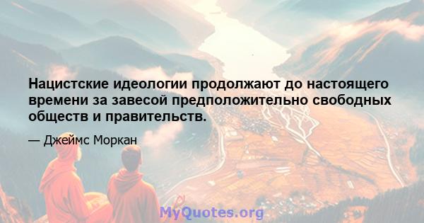 Нацистские идеологии продолжают до настоящего времени за завесой предположительно свободных обществ и правительств.