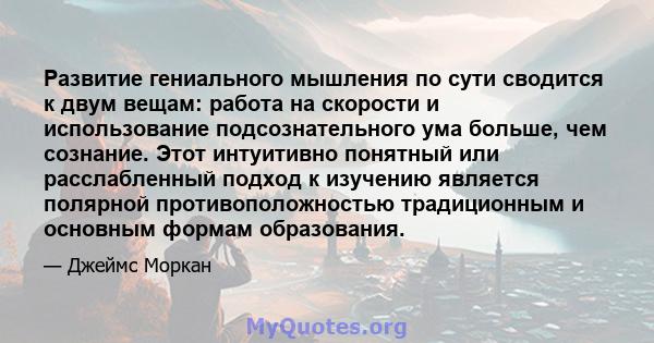 Развитие гениального мышления по сути сводится к двум вещам: работа на скорости и использование подсознательного ума больше, чем сознание. Этот интуитивно понятный или расслабленный подход к изучению является полярной