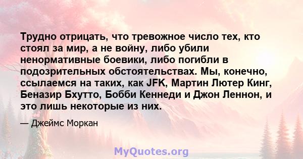 Трудно отрицать, что тревожное число тех, кто стоял за мир, а не войну, либо убили ненормативные боевики, либо погибли в подозрительных обстоятельствах. Мы, конечно, ссылаемся на таких, как JFK, Мартин Лютер Кинг,