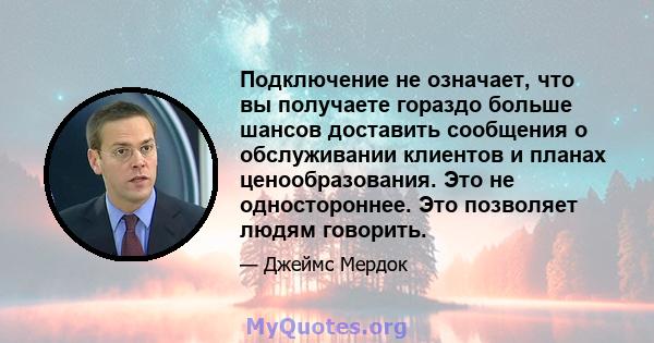 Подключение не означает, что вы получаете гораздо больше шансов доставить сообщения о обслуживании клиентов и планах ценообразования. Это не одностороннее. Это позволяет людям говорить.