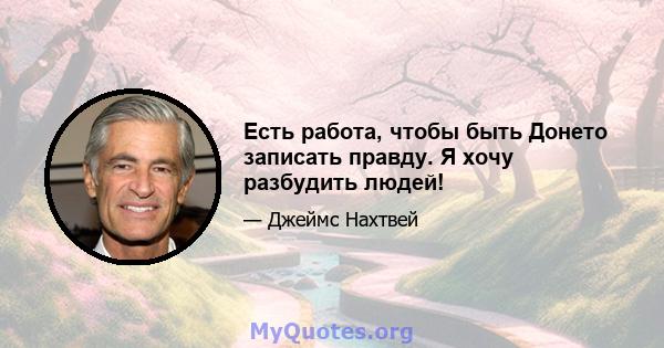 Есть работа, чтобы быть Донето записать правду. Я хочу разбудить людей!