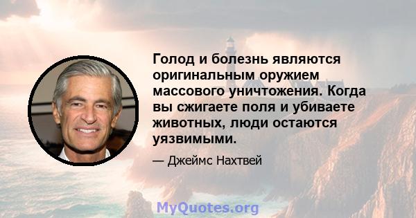 Голод и болезнь являются оригинальным оружием массового уничтожения. Когда вы сжигаете поля и убиваете животных, люди остаются уязвимыми.