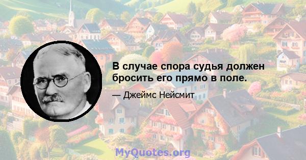 В случае спора судья должен бросить его прямо в поле.