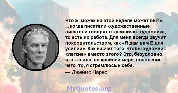 Что ж, можек на этой неделе может быть ... когда писатели -художественные писатели говорят о «усилиях» художника, то есть их работа. Для меня всегда звучит покровительством, как «Я дам вам E для усилий». Как насчет