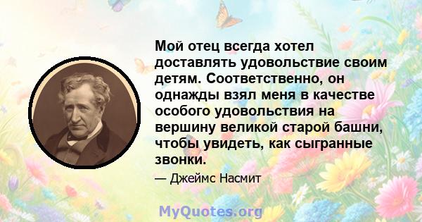 Мой отец всегда хотел доставлять удовольствие своим детям. Соответственно, он однажды взял меня в качестве особого удовольствия на вершину великой старой башни, чтобы увидеть, как сыгранные звонки.