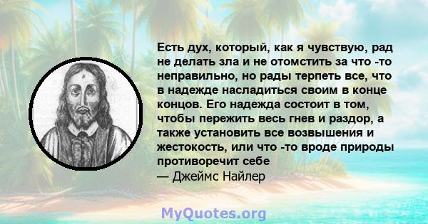 Есть дух, который, как я чувствую, рад не делать зла и не отомстить за что -то неправильно, но рады терпеть все, что в надежде насладиться своим в конце концов. Его надежда состоит в том, чтобы пережить весь гнев и