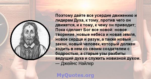 Поэтому дайте все усердие движению и лидерам Духа, к тому, против чего он движется, и к тому, к чему он приводит; Пока сделает Бог все новой: новое творение, новые небеса и новая земля, новое сердце и разум, а также