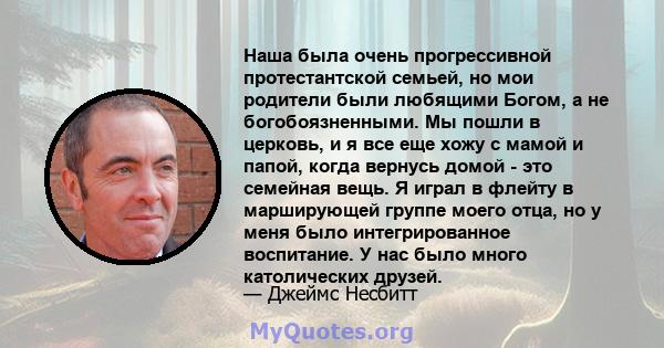 Наша была очень прогрессивной протестантской семьей, но мои родители были любящими Богом, а не богобоязненными. Мы пошли в церковь, и я все еще хожу с мамой и папой, когда вернусь домой - это семейная вещь. Я играл в