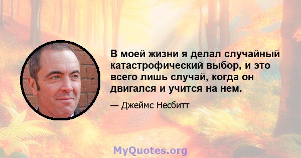 В моей жизни я делал случайный катастрофический выбор, и это всего лишь случай, когда он двигался и учится на нем.