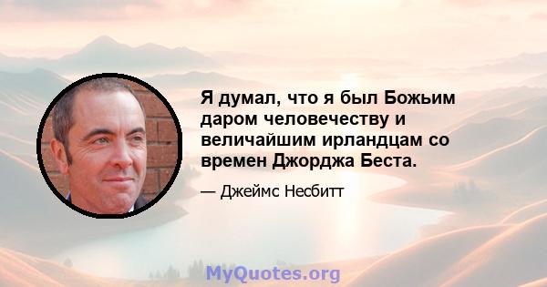 Я думал, что я был Божьим даром человечеству и величайшим ирландцам со времен Джорджа Беста.