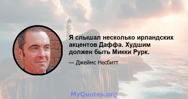 Я слышал несколько ирландских акцентов Даффа. Худшим должен быть Микки Рурк.