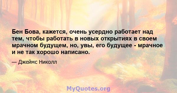 Бен Бова, кажется, очень усердно работает над тем, чтобы работать в новых открытиях в своем мрачном будущем, но, увы, его будущее - мрачное и не так хорошо написано.