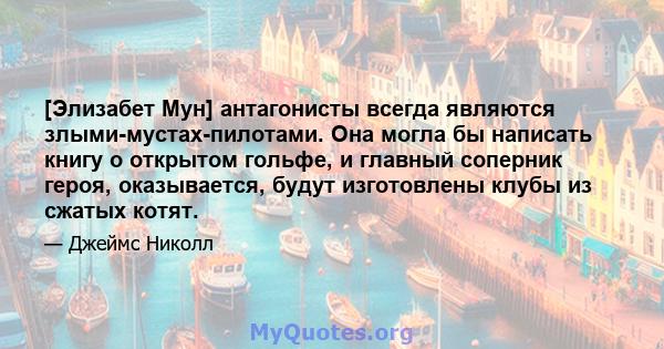 [Элизабет Мун] антагонисты всегда являются злыми-мустах-пилотами. Она могла бы написать книгу о открытом гольфе, и главный соперник героя, оказывается, будут изготовлены клубы из сжатых котят.