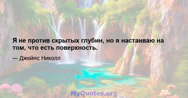 Я не против скрытых глубин, но я настаиваю на том, что есть поверхность.