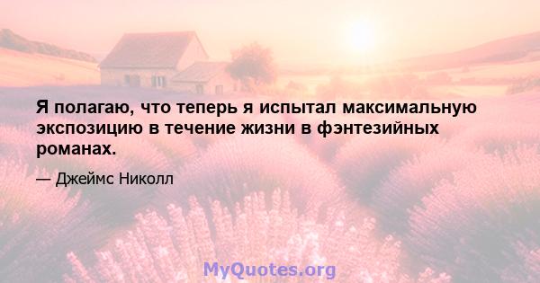 Я полагаю, что теперь я испытал максимальную экспозицию в течение жизни в фэнтезийных романах.