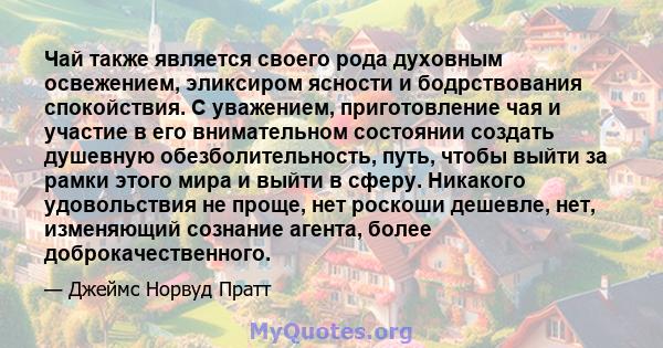 Чай также является своего рода духовным освежением, эликсиром ясности и бодрствования спокойствия. С уважением, приготовление чая и участие в его внимательном состоянии создать душевную обезболительность, путь, чтобы