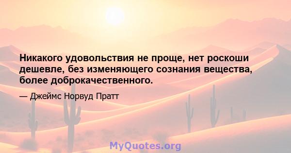 Никакого удовольствия не проще, нет роскоши дешевле, без изменяющего сознания вещества, более доброкачественного.