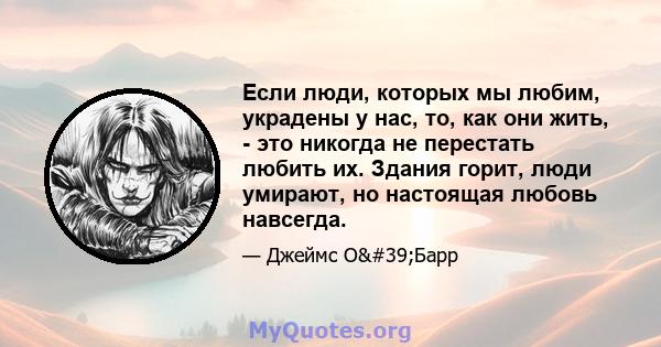 Если люди, которых мы любим, украдены у нас, то, как они жить, - это никогда не перестать любить их. Здания горит, люди умирают, но настоящая любовь навсегда.