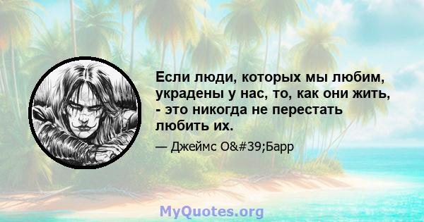 Если люди, которых мы любим, украдены у нас, то, как они жить, - это никогда не перестать любить их.