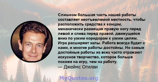 Слишком большая часть нашей работы составляет неотъемлемой местность, чтобы расположить средства к концам, механически размещая правую ногу перед левой и слева перед правой, движущейся вниз по узким коридорам к узким