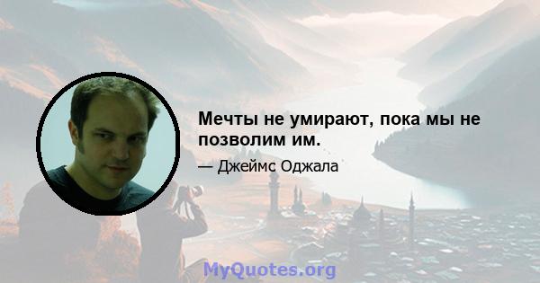 Мечты не умирают, пока мы не позволим им.