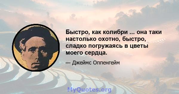 Быстро, как колибри ... она таки настолько охотно, быстро, сладко погружаясь в цветы моего сердца.