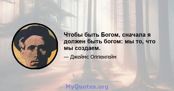 Чтобы быть Богом, сначала я должен быть богом: мы то, что мы создаем.