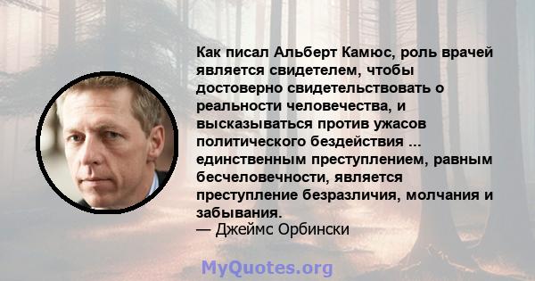 Как писал Альберт Камюс, роль врачей является свидетелем, чтобы достоверно свидетельствовать о реальности человечества, и высказываться против ужасов политического бездействия ... единственным преступлением, равным