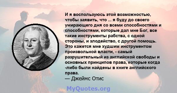 И я воспользуюсь этой возможностью, чтобы заявить, что ... я буду до своего умирающего дня со всеми способностями и способностями, которые дал мне Бог, все такие инструменты рабства, с одной стороны, и злодейство, с