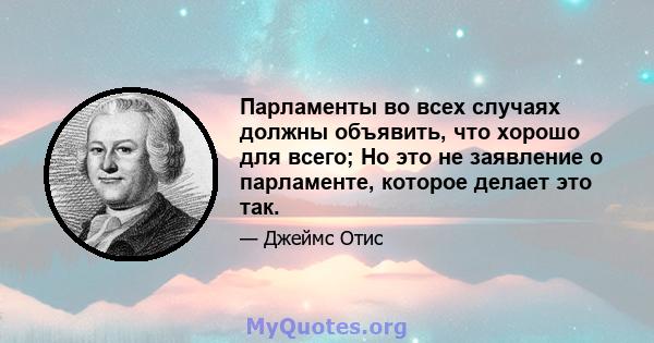 Парламенты во всех случаях должны объявить, что хорошо для всего; Но это не заявление о парламенте, которое делает это так.