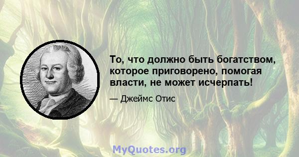 То, что должно быть богатством, которое приговорено, помогая власти, не может исчерпать!