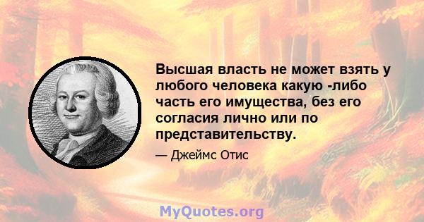 Высшая власть не может взять у любого человека какую -либо часть его имущества, без его согласия лично или по представительству.